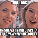 Surprised Scarlett Johansson | THAT LOOK; WHEN SHE'S TRYING DESPERATELY NOT TO YAWN WHILE YOU TALK | image tagged in surprised scarlett johansson | made w/ Imgflip meme maker