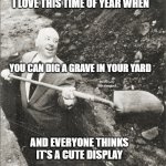 Hitchcock Digging Grave | I LOVE THIS TIME OF YEAR WHEN; YOU CAN DIG A GRAVE IN YOUR YARD; MEMEs by Dan Campbell; AND EVERYONE THINKS IT'S A CUTE DISPLAY | image tagged in hitchcock digging grave | made w/ Imgflip meme maker