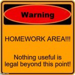 It actually doesn't help at all. | HOMEWORK AREA!!! Nothing useful is legal beyond this point! | image tagged in memes,warning sign,funny,no one likes homework,it's useless anyway,oh wow are you actually reading these tags | made w/ Imgflip meme maker