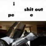 I shit out pe e
