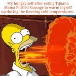 Delicious pickled sausage | My hungry self after eating Tijuana Mama Pickled Sausage to warm myself up during the freezing cold temperatures: | image tagged in mouth on fire,blank white template,memes,sausage,sausages,finally some good food | made w/ Imgflip meme maker