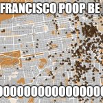 San Francisco Poop Map | SAN FRANCISCO POOP BE LIKE:; POOOOOOOOOOOOOOOOP | image tagged in san francisco poop map | made w/ Imgflip meme maker