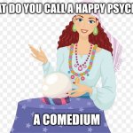 Happy psychic | WHAT DO YOU CALL A HAPPY PSYCHIC? A COMEDIUM | image tagged in happy psychic | made w/ Imgflip meme maker