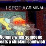 I spot a X | CRIMINAL; Vegans when someone eats a chicken sandwich | image tagged in i spot a x | made w/ Imgflip meme maker