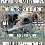 Gaming | PLAYING POPULAR FPS GAMES:; "TARGETS, 12 O' CLOCK"; ME; SOME 8 YEAR OLD ON MY TEAM; "BUT IT'S ONLY 6:30"; *VISIBLE DISAPPOINTMENT* | image tagged in british sniper team,gaming,fps,stupid kids | made w/ Imgflip meme maker
