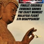 buddha grabbed malaysia flight 307 | FINALLY, CREDIBLE 
       EVIDENCE SHOWS
     THE EXACT MOMENT
    MALAYSIA FLIGHT
  370 DISAPPEARED! Angel Soto | image tagged in buddha,malaysia airplane,disappeared,breaking news,evidence | made w/ Imgflip meme maker