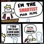 I just got a new game for myself | I TOLD YOU TO GET A NEW GAME FOR MYSELF | image tagged in i am the smartest man alive,memes,funny | made w/ Imgflip meme maker