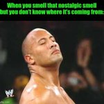 The Rock Smelling | When you smell that nostalgic smell but you don’t know where it’s coming from: | image tagged in the rock smelling | made w/ Imgflip meme maker