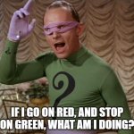 Riddler | IF I GO ON RED, AND STOP ON GREEN, WHAT AM I DOING? | image tagged in riddler | made w/ Imgflip meme maker