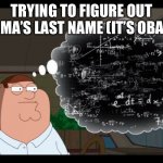 Man, this is so hard… | TRYING TO FIGURE OUT OBAMA’S LAST NAME (IT’S OBAMA) | image tagged in peter overthinking | made w/ Imgflip meme maker