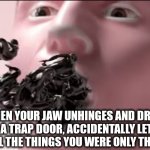 Open mouth, insert foot | WHEN YOUR JAW UNHINGES AND DROPS LIKE A TRAP DOOR, ACCIDENTALLY LETTING OUT ALL THE THINGS YOU WERE ONLY THINKING. | image tagged in potty mouth | made w/ Imgflip meme maker