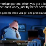 your parents are obviously total failures | American parents when you get a bad grade: don't worry, just try better next time; Asian parents when you get one problem wrong: | image tagged in your parents are obviously total failures | made w/ Imgflip meme maker