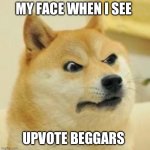 So annoying | MY FACE WHEN I SEE; UPVOTE BEGGARS | image tagged in angry doge | made w/ Imgflip meme maker