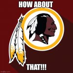 redskins | HOW ABOUT; THAT!!! | image tagged in redskins | made w/ Imgflip meme maker