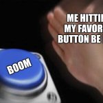 first meme of the day | ME HITTING MY FAVORITE BUTTON BE LIKE:; BOOM | image tagged in slap that button,boom | made w/ Imgflip meme maker