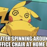 Literally me | ME AFTER SPINNING AROUND IN THE OFFICE CHAIR AT HOME DEPOT | image tagged in dizzy pikachu | made w/ Imgflip meme maker