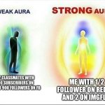 I a m p o p u l a r | ME WITH 1/2 FOLLOWER ON REDDIT AND 2 ON IMGFLIP; MY CLASSMATES WITH 100 SUBSCRIBERS ON YT AND 900 FOLLOWERS ON FB | image tagged in weak aura vs strong aura,followers,imgflip,youtube,facebook,reddit | made w/ Imgflip meme maker