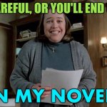 Careful, or you'll end up in my novel. | CAREFUL, OR YOU'LL END UP; IN MY NOVEL | image tagged in kathy bates,stephen king,misery,hollywood,horror movie,horror movies | made w/ Imgflip meme maker
