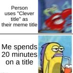 aight boys, imma try it: "Clever Title" | Person uses "Clever title" as their meme title; Me spends 20 minutes on a title | image tagged in excited vs bored,memes,funny,spongebob,title,imgflip | made w/ Imgflip meme maker