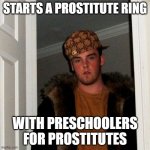 Scumbag Steve | STARTS A PROSTITUTE RING; WITH PRESCHOOLERS FOR PROSTITUTES | image tagged in memes,scumbag steve | made w/ Imgflip meme maker