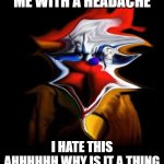 FUNNY FREDDY | ME WITH A HEADACHE; I HATE THIS AHHHHHH WHY IS IT A THING | image tagged in freddy clown feelin funny | made w/ Imgflip meme maker