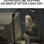 relate | DEPRESSED ME HOPPING ON IMGFLIP AFTER A BAD DAY: | image tagged in depressed dad on computer,relatable memes | made w/ Imgflip meme maker