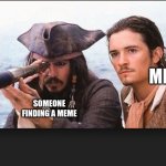 pirates of the caribbean | ME; SOMEONE FINDING A MEME | image tagged in pirates of the caribbean | made w/ Imgflip meme maker