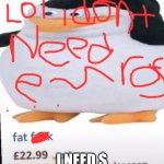 Fat F*ck | I NEED $ | image tagged in fat f ck,is this a pigeon,is mayonnaise an instrument,simply piano,funny,memes | made w/ Imgflip meme maker