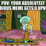 Its so sad | POV: YOUR ABSOLUTELY HILARIOUS MEME GETS 0 UPVOTES | image tagged in squidward | made w/ Imgflip meme maker