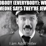 ? | NOBODY (EVERYBODY): WHEN SOMEONE SAYS THEY'RE JEWISH: | image tagged in gifs,israel,germany,goofy | made w/ Imgflip video-to-gif maker