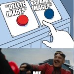 Hehe, red button! | ''SUBMIT IMAGE?''; '' DELETE IMAGE?''; ME | image tagged in hehe red button | made w/ Imgflip meme maker