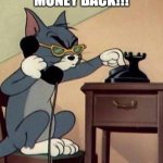 Tom cat calling FBI | I WANT MY MONEY BACK!!! | image tagged in tom cat calling fbi | made w/ Imgflip meme maker