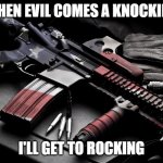Patriot AR-15 | WHEN EVIL COMES A KNOCKING; I'LL GET TO ROCKING | image tagged in patriot ar-15 | made w/ Imgflip meme maker