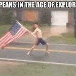 FOR AMERICA | EUROPEANS IN THE AGE OF EXPLORATION | image tagged in for america | made w/ Imgflip meme maker