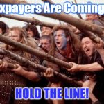 Braveheart hold | Taxpayers Are Coming.... HOLD THE LINE! | image tagged in braveheart hold | made w/ Imgflip meme maker