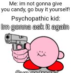 OKOK IM GONNA GIVE YOU CANDY | Psychopathic kid: trick-or-treat? Me: im not gonna give you candy, go buy it yourself! Psychopathic kid:; Im gonna ask it again; Gun-or-treat? | image tagged in kirby with a gun,memes,trick-or-treat,psychopath,so true memes,funny | made w/ Imgflip meme maker