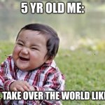 Evil Toddler | 5 YR OLD ME:; I WILL TAKE OVER THE WORLD LIKE  GRU | image tagged in memes,evil toddler | made w/ Imgflip meme maker