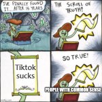 People with common sense be like: | Tiktok sucks; PEOPLE WITH COMMON SENSE | image tagged in the real scroll of truth | made w/ Imgflip meme maker