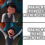 eeeee | MAKING MY FRIENDS TELL ME THEIR SECRETS; MAKING MY FRIENDS WATCH THE LORAX | image tagged in onceler drake | made w/ Imgflip meme maker