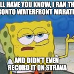 Toronto Waterfront Marathon | I'LL HAVE YOU KNOW, I RAN THE
TORONTO WATERFRONT MARATHON; AND DIDN'T EVEN 
RECORD IT ON STRAVA | image tagged in tough spongebob | made w/ Imgflip meme maker