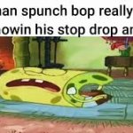 My man spunch bop really do be knowin his stop drop and roll