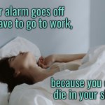 Alarm goes off | Your alarm goes off and have to go to work, because you didn't die in your sleep. | image tagged in still in bed,alarm goes,go to work,did not die,in your sleep,fun | made w/ Imgflip meme maker