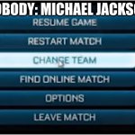 Michael Jackson: | NOBODY: MICHAEL JACKSON | image tagged in switch teams,michael jackson,dark humor,dark | made w/ Imgflip meme maker