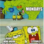 No one likes Monday | MONDAYS; PEOPLE WHO WORK LATE OR AT HOME; LITERALLY EVERYONE ELSE | image tagged in spongebob sees flying dutchman,monday,mondays,i hate mondays,nobody absolutely no one | made w/ Imgflip meme maker