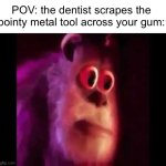 that uncomfortable feeling | POV: the dentist scrapes the pointy metal tool across your gum: | image tagged in sully groan | made w/ Imgflip meme maker