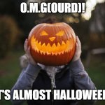 O.M.G(ourd)! | O.M.G(OURD)! IT'S ALMOST HALLOWEEN! | image tagged in creepy jack-o-lantern | made w/ Imgflip meme maker