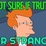 Truth Is Always Strange | NOT SURE IF TRUTH; OR STRANGE | image tagged in futurama not sure,the truth,truth,fiction,strange,deep thoughts | made w/ Imgflip meme maker