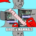 npc update | DINOSAURS; K-PG BOUNDARY; PALEOGENE; CRETACEOUS; BIRDS & MAMMALS | image tagged in npc update | made w/ Imgflip meme maker