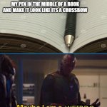 vison | IS IT JUST ME OR DO I PUT MY PEN IN THE MIDDLE OF A BOOK AND MAKE IT LOOK LIKE ITS A CROSSBOW; WEIRDO | image tagged in vison | made w/ Imgflip meme maker