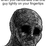 handshakes | when you handshake that one guy lightly on your fingertips | image tagged in withered wojak,friends,friendship | made w/ Imgflip meme maker
